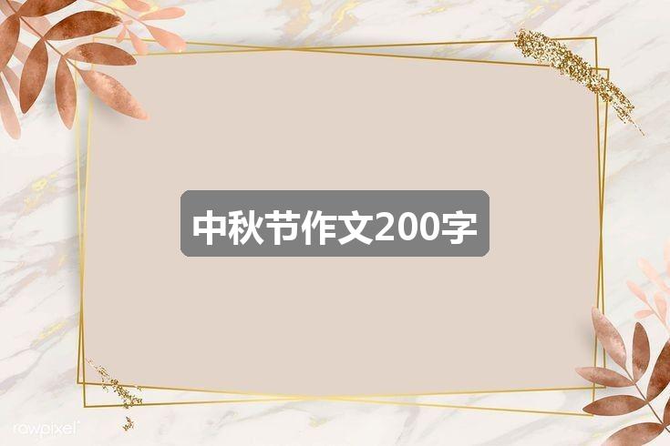 作文香港正版资料全年最新版:中秋节作文200字(推荐5篇)